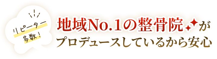 リピーター多数！地域No.1の整骨院がプロデュースしているから安心